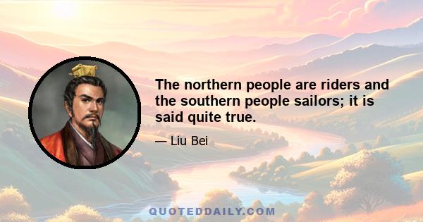 The northern people are riders and the southern people sailors; it is said quite true.