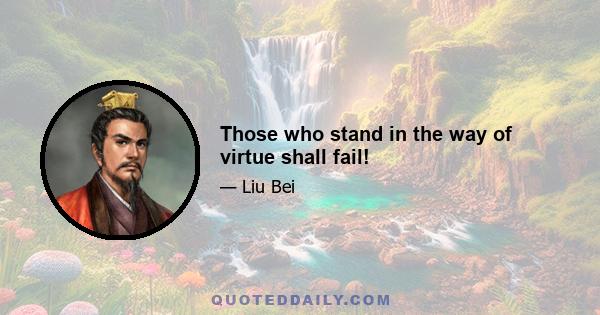 Those who stand in the way of virtue shall fail!