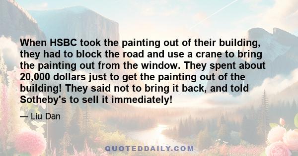 When HSBC took the painting out of their building, they had to block the road and use a crane to bring the painting out from the window. They spent about 20,000 dollars just to get the painting out of the building! They 