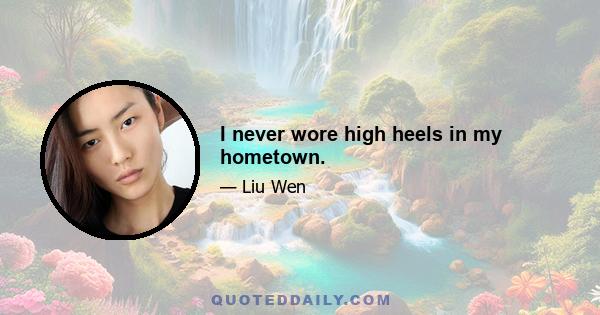 I never wore high heels in my hometown.