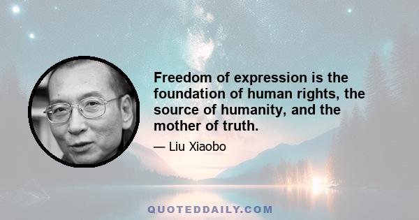 Freedom of expression is the foundation of human rights, the source of humanity, and the mother of truth.