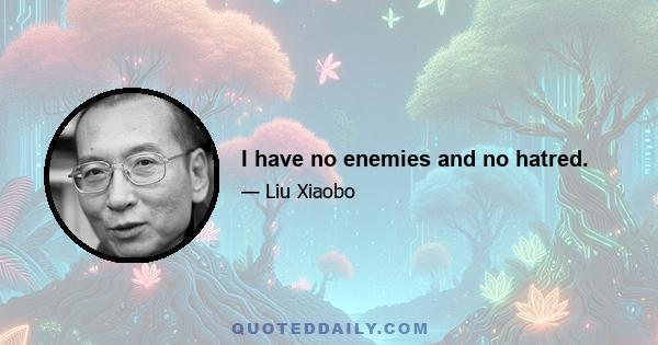 I have no enemies and no hatred.