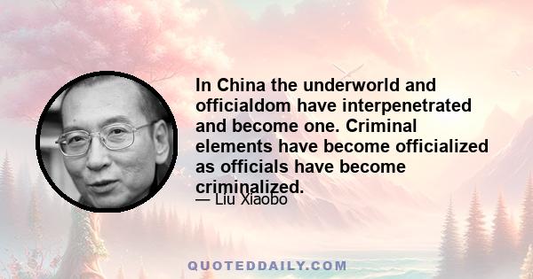 In China the underworld and officialdom have interpenetrated and become one. Criminal elements have become officialized as officials have become criminalized.