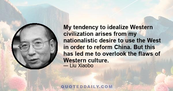 My tendency to idealize Western civilization arises from my nationalistic desire to use the West in order to reform China. But this has led me to overlook the flaws of Western culture.