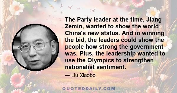 The Party leader at the time, Jiang Zemin, wanted to show the world China's new status. And in winning the bid, the leaders could show the people how strong the government was. Plus, the leadership wanted to use the