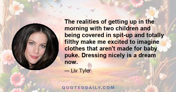 The realities of getting up in the morning with two children and being covered in spit-up and totally filthy make me excited to imagine clothes that aren't made for baby puke. Dressing nicely is a dream now.