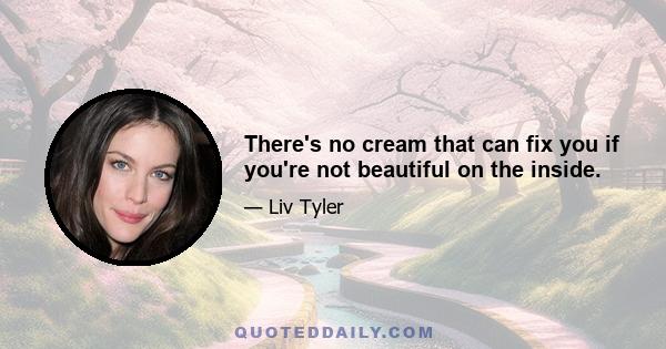 There's no cream that can fix you if you're not beautiful on the inside.