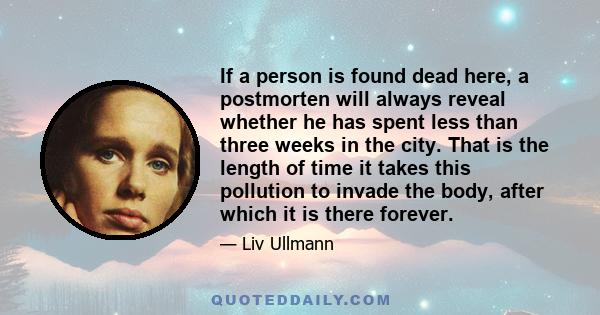 If a person is found dead here, a postmorten will always reveal whether he has spent less than three weeks in the city. That is the length of time it takes this pollution to invade the body, after which it is there