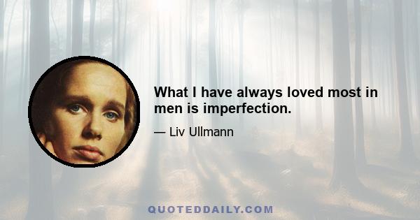 What I have always loved most in men is imperfection.