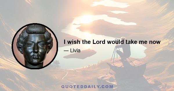 I wish the Lord would take me now