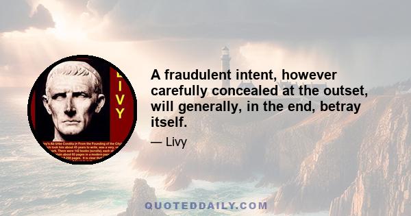 A fraudulent intent, however carefully concealed at the outset, will generally, in the end, betray itself.