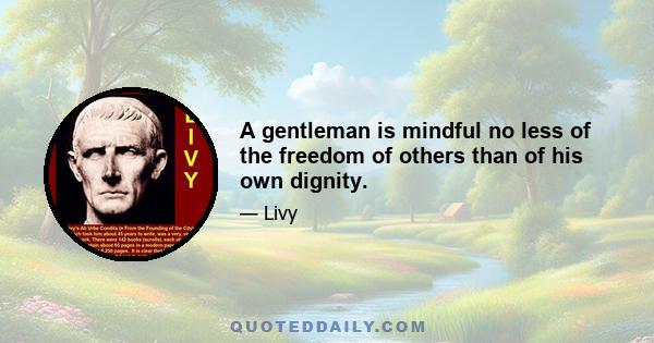 A gentleman is mindful no less of the freedom of others than of his own dignity.