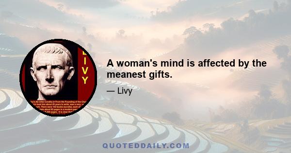 A woman's mind is affected by the meanest gifts.