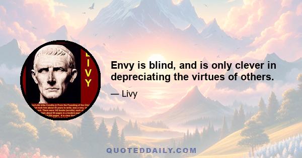 Envy is blind, and is only clever in depreciating the virtues of others.