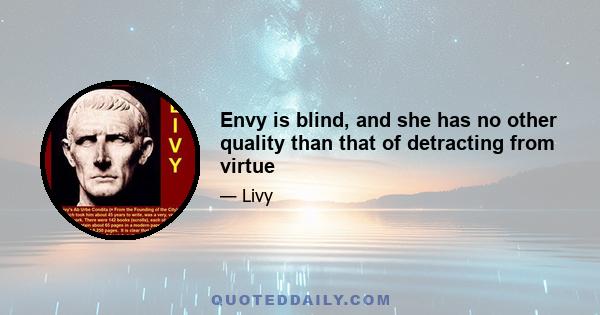 Envy is blind, and she has no other quality than that of detracting from virtue