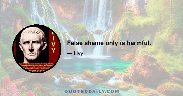 False shame only is harmful.