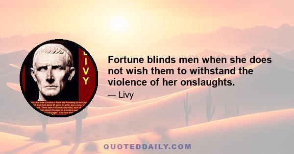 Fortune blinds men when she does not wish them to withstand the violence of her onslaughts.