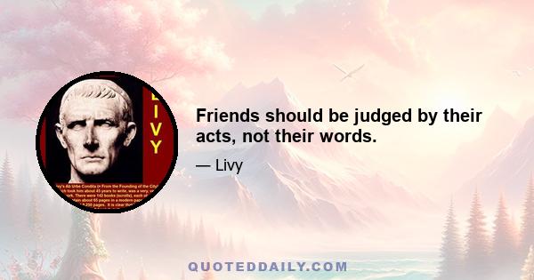 Friends should be judged by their acts, not their words.