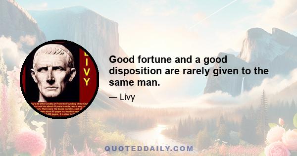 Good fortune and a good disposition are rarely given to the same man.