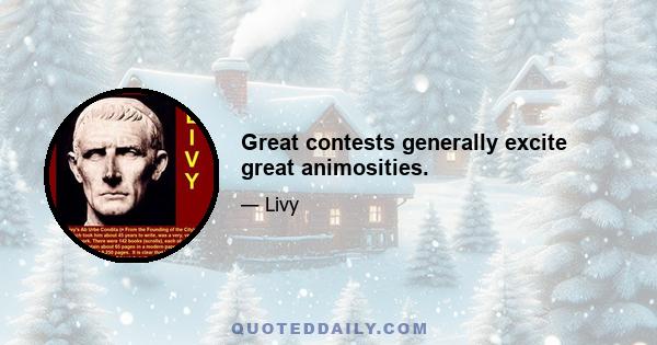 Great contests generally excite great animosities.