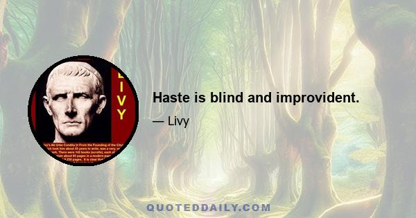 Haste is blind and improvident.