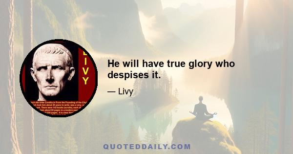 He will have true glory who despises it.