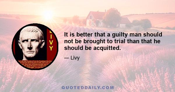 It is better that a guilty man should not be brought to trial than that he should be acquitted.