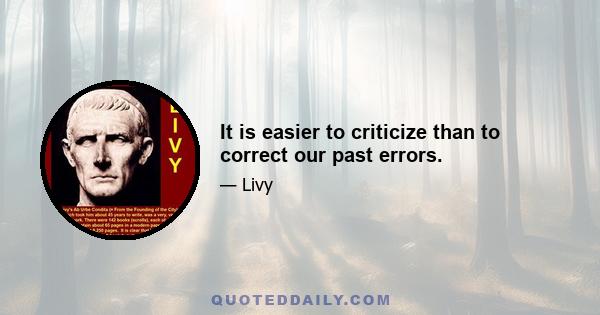 It is easier to criticize than to correct our past errors.