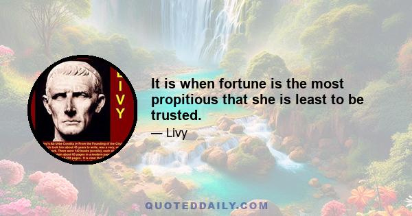 It is when fortune is the most propitious that she is least to be trusted.