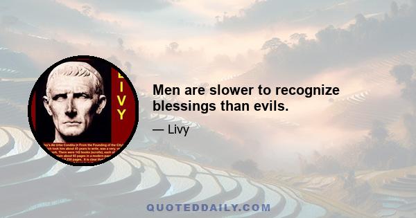 Men are slower to recognize blessings than evils.