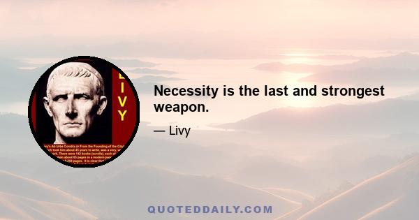 Necessity is the last and strongest weapon.