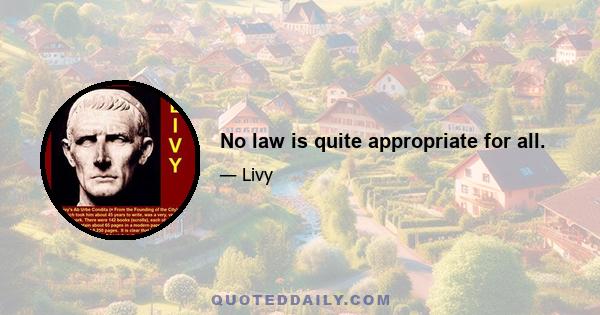 No law is quite appropriate for all.