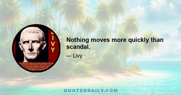 Nothing moves more quickly than scandal.