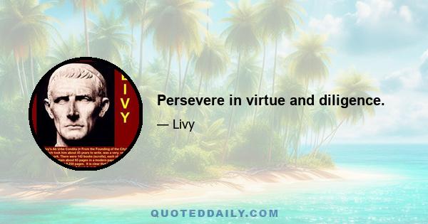 Persevere in virtue and diligence.