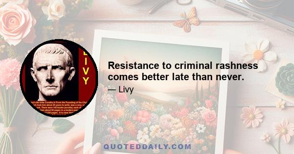 Resistance to criminal rashness comes better late than never.