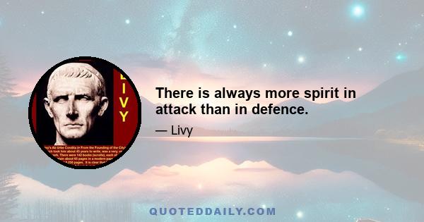 There is always more spirit in attack than in defence.