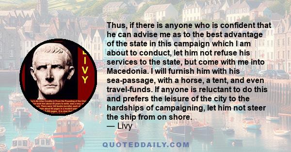 Thus, if there is anyone who is confident that he can advise me as to the best advantage of the state in this campaign which I am about to conduct, let him not refuse his services to the state, but come with me into