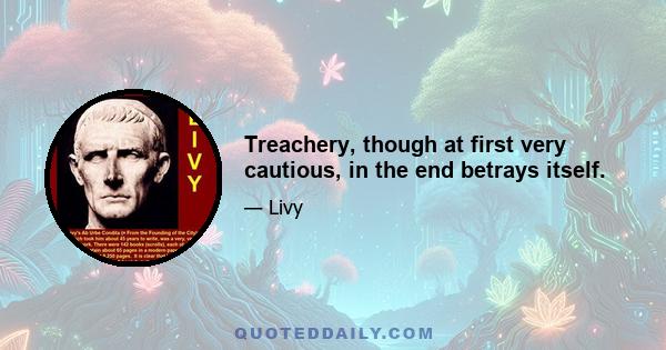 Treachery, though at first very cautious, in the end betrays itself.