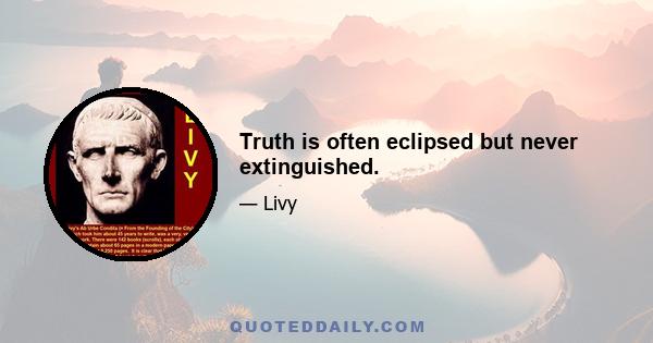 Truth is often eclipsed but never extinguished.