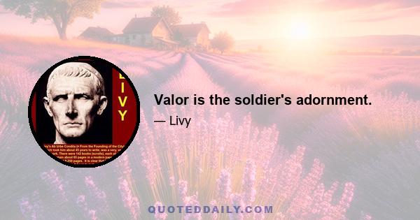 Valor is the soldier's adornment.