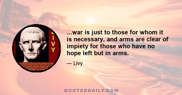 ...war is just to those for whom it is necessary, and arms are clear of impiety for those who have no hope left but in arms.