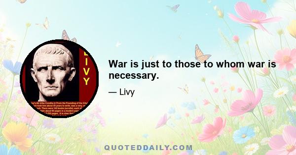 War is just to those to whom war is necessary.