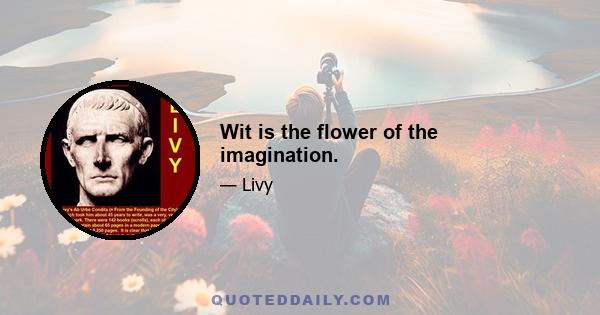 Wit is the flower of the imagination.