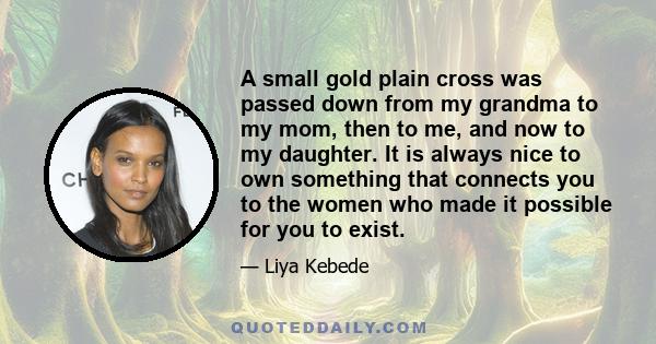 A small gold plain cross was passed down from my grandma to my mom, then to me, and now to my daughter. It is always nice to own something that connects you to the women who made it possible for you to exist.