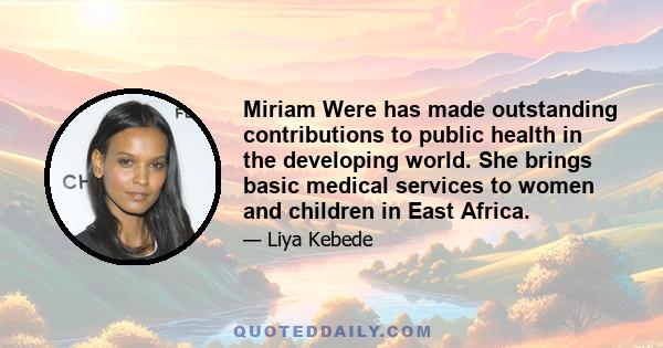 Miriam Were has made outstanding contributions to public health in the developing world. She brings basic medical services to women and children in East Africa.