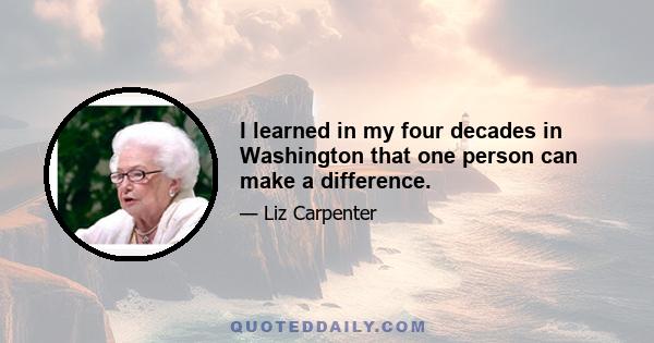 I learned in my four decades in Washington that one person can make a difference.