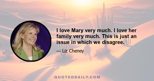 I love Mary very much. I love her family very much. This is just an issue in which we disagree.