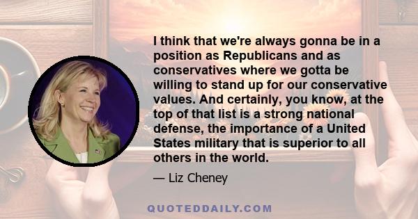 I think that we're always gonna be in a position as Republicans and as conservatives where we gotta be willing to stand up for our conservative values. And certainly, you know, at the top of that list is a strong