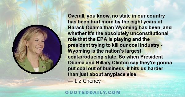 Overall, you know, no state in our country has been hurt more by the eight years of Barack Obama than Wyoming has been, and whether it's the absolutely unconstitutional role that the EPA is playing and the president