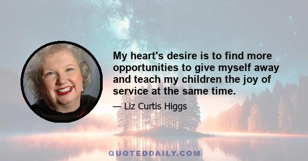 My heart's desire is to find more opportunities to give myself away and teach my children the joy of service at the same time.